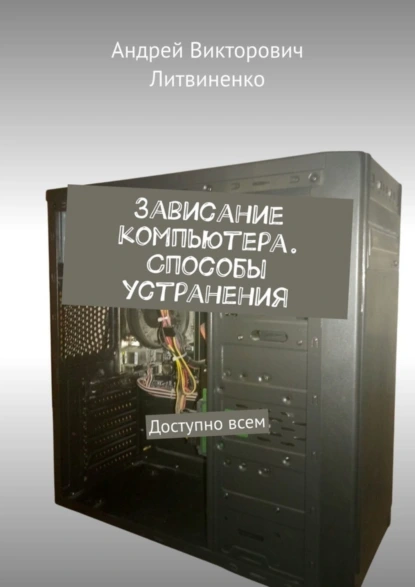 Обложка книги Зависание компьютера. Способы устранения. Доступно всем, Андрей Викторович Литвиненко