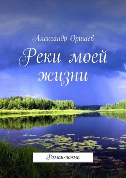 Обложка книги Реки моей жизни. Роман-поэма, Александр Оришев