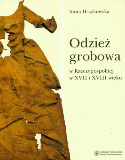 Anna Drążkowska - Odzież grobowa w Rzeczypospolitej w XVII i XVIII wieku