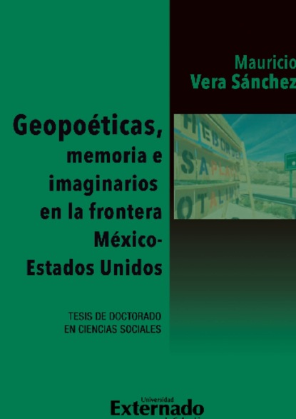 Mauricio Vera Sanchez - Geopoéticas, memoria e imaginarios en la frontera México - Estados Unidos