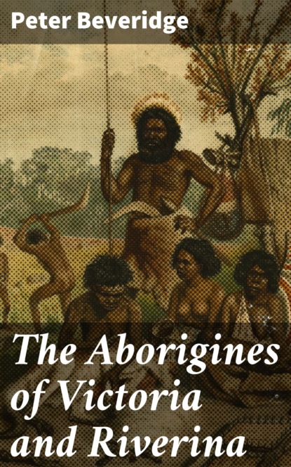 Peter Beveridge - The Aborigines of Victoria and Riverina