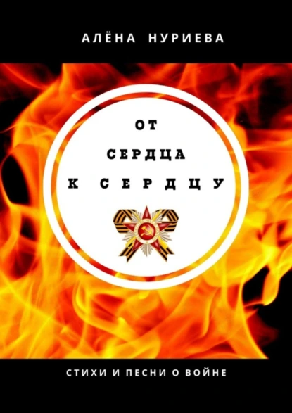 Обложка книги От сердца к сердцу. Стихи и песни о войне, Алёна Нуриева