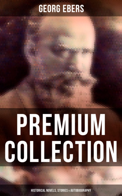 Georg Ebers - Georg Ebers - Premium Collection: Historical Novels, Stories & Autobiography