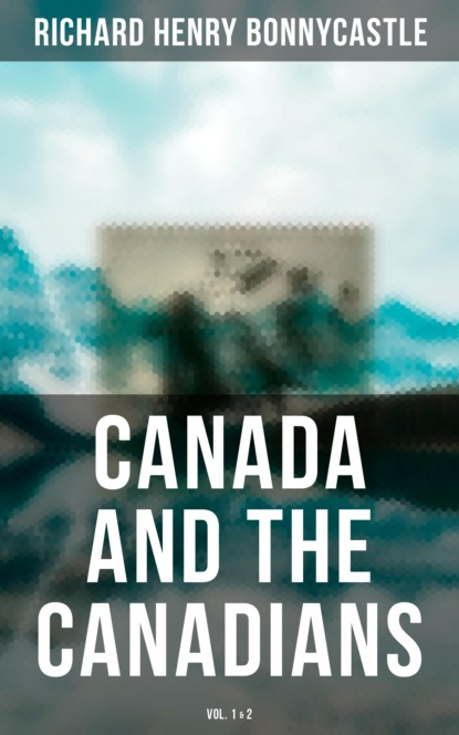 Richard Henry Bonnycastle - Canada and the Canadians (Vol. 1&2)