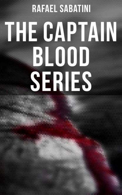 Rafael Sabatini - The Captain Blood Series