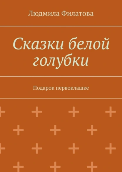 Обложка книги Сказки белой голубки. Подарок первоклашке, Людмила Филатова