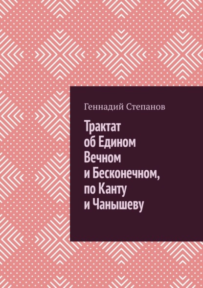 Геннадий Степанов - Трактат об Едином Вечном и Бесконечном, по Канту и Чанышеву