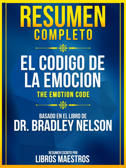 Libros Maestros - Resumen Completo: El Codigo De La Emocion (The Emotion Code) - Basado En El Libro De Dr. Bradley Nelson