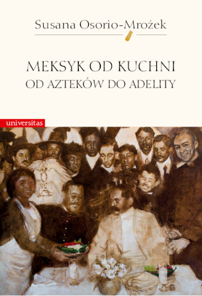 Susana Osorio-Mrożek - Meksyk od kuchni. Od Azteków do Adelity