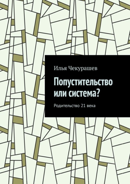 Илья Чекурашев - Попустительство или система? Родительство 21 века