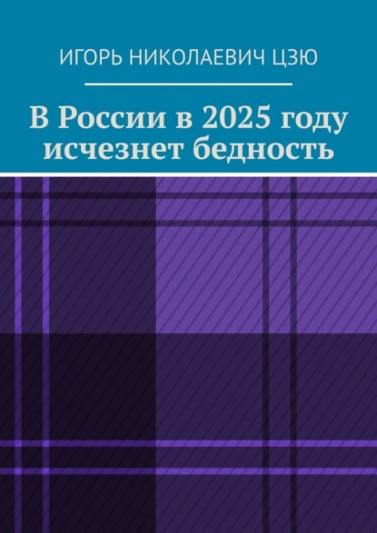 Обложка книги В России в 2025 году исчезнет бедность, Игорь Николаевич Цзю