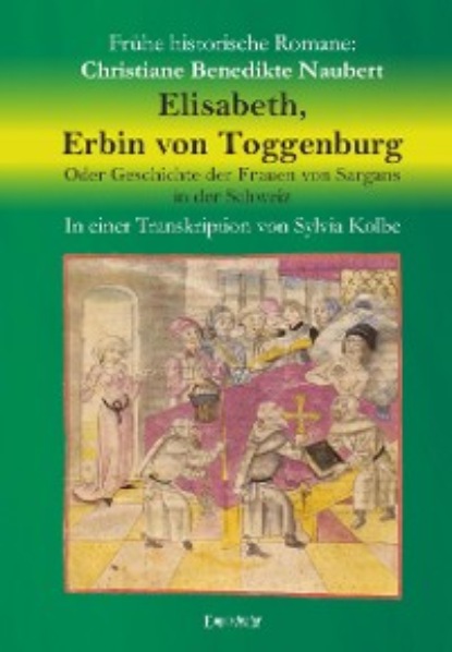 Christiane Benedikte Naubert - Elisabeth, Erbin von Toggenburg. Oder Geschichte der Frauen von Sargans in der Schweiz