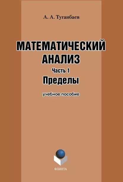 Обложка книги Математический анализ. Часть 1. Пределы: учебное пособие, А. А. Туганбаев