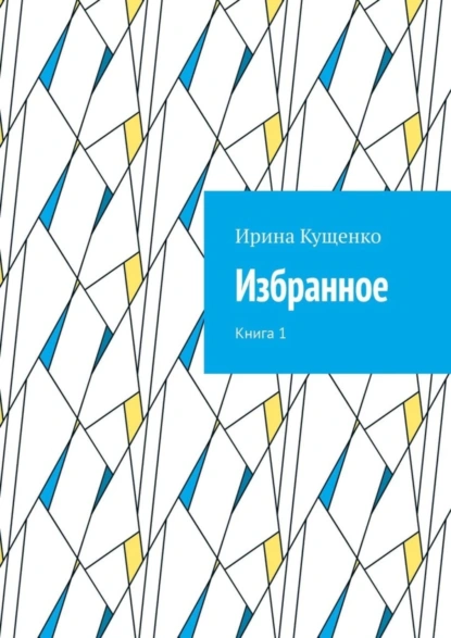 Обложка книги Избранное. Книга 1, Ирина Кущенко