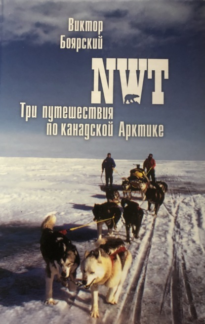 Виктор Ильич Боярский - NWT. Три путешествия по канадской Арктике