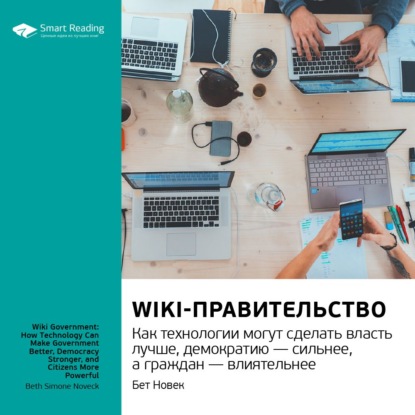 Ключевые идеи книги: Wiki-правительство. Как технологии могут сделать власть лучше, демократию - сильнее, а граждан - влиятельнее. Бет Новек (Smart Reading). 2021г. 