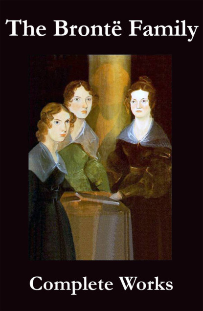 Anne Bronte - The Complete Works of the Brontë Family (Anne, Charlotte, Emily, Branwell and Patrick Brontë)