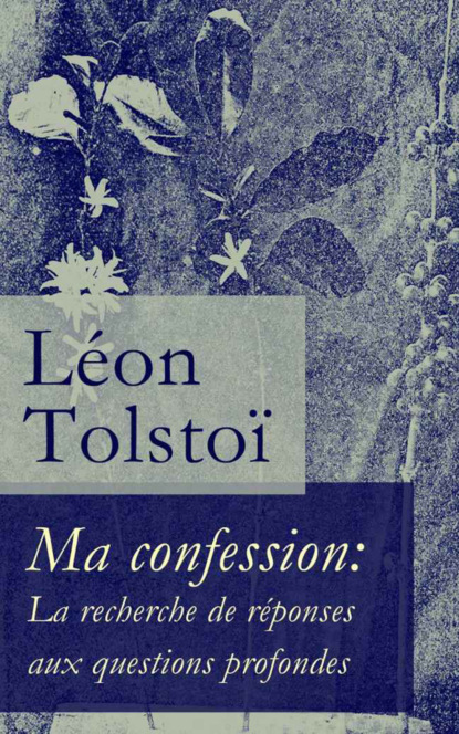 León Tolstoi - Ma confession: La recherche de réponses aux questions profondes
