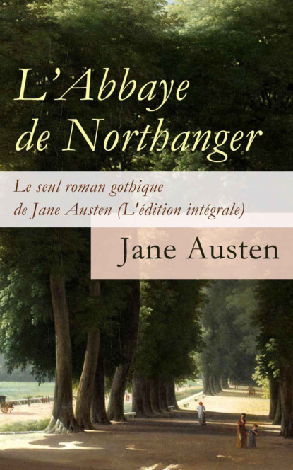 Jane Austen - L'Abbaye de Northanger - Le seul roman gothique de Jane Austen (L'édition intégrale)