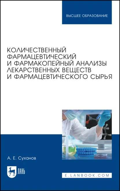 Обложка книги Количественный фармацевтический и фармакопейный анализы лекарственных веществ и фармацевтического сырья. Учебное пособие для вузов, А. Е. Суханов