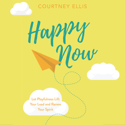 Happy Now - Let Playfulness Lift Your Load and Renew Your Spirit (Unabridged) - Courtney Ellis