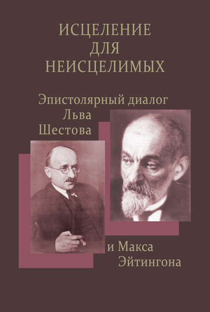 Группа авторов - Исцеление для неисцелимых: Эпистолярный диалог Льва Шестова и Макса Эйтингона