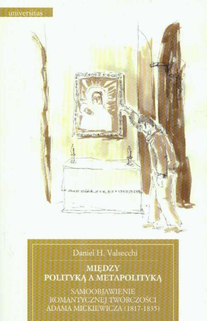 

Między polityką a metapolityką Samoobjawienie romantycznej twórczości Adama Mickiewicza 1817-1835