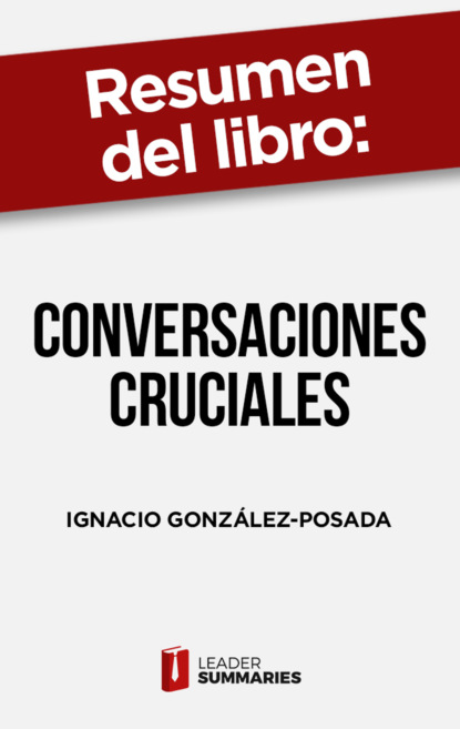 

Resumen del libro "Conversaciones cruciales" de Ignacio González-Posada