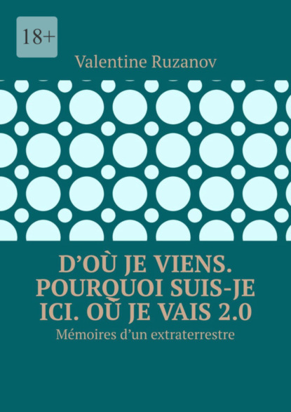 D’où je viens. Pourquoi suis-je ici. Où je vais 2.0. Mémoires d’un extraterrestre (Valentine Ruzanov). 