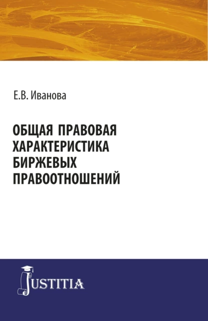 Обложка книги Общая правовая характеристика биржевых правоотношений. (Адъюнктура, Аспирантура, Магистратура). Монография., Екатерина Викторовна Иванова