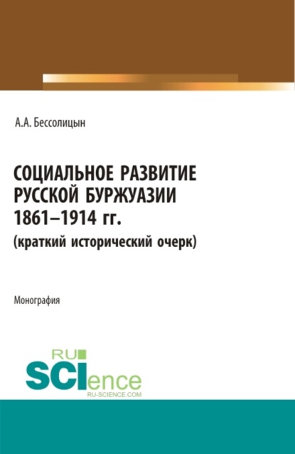 

Социальное развитие русской буржуазии. 1861-1914 гг. (Аспирантура, Бакалавриат, Магистратура). Монография.