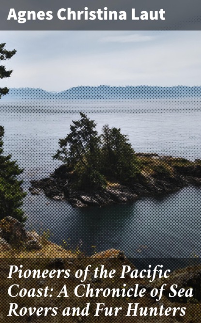 

Pioneers of the Pacific Coast: A Chronicle of Sea Rovers and Fur Hunters