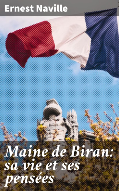 

Maine de Biran: sa vie et ses pensées