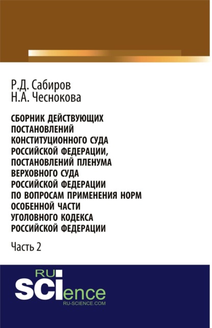 

Сборник действующих Постановлений и Определений Конституционного Суда Российской Федерации, Постановлений Пленума Верховного Суда СССР, Российской Федерации по вопросам применения норм Особенной части Уголовного кодекса Российской Федерации. Часть 2.