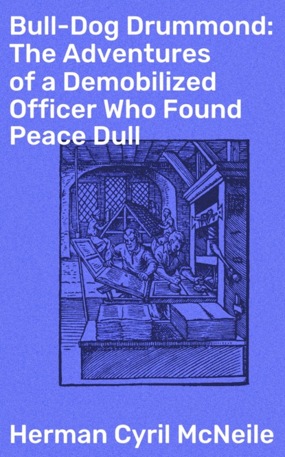 

Bull-Dog Drummond: The Adventures of a Demobilized Officer Who Found Peace Dull