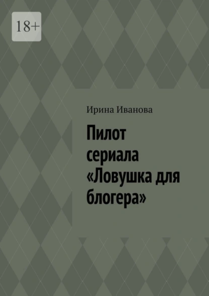 Обложка книги Пилот сериала «Ловушка для блогера», Ирина Иванова