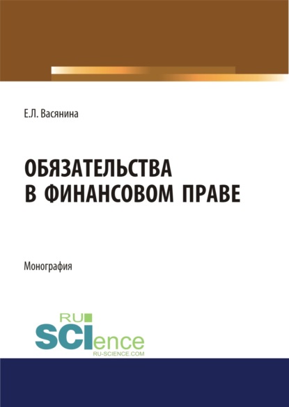 

Обязательства в финансовом праве. (Аспирантура, Бакалавриат, Магистратура, Специалитет). Монография.