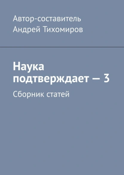 Обложка книги Наука подтверждает – 3. Сборник статей, Андрей Тихомиров