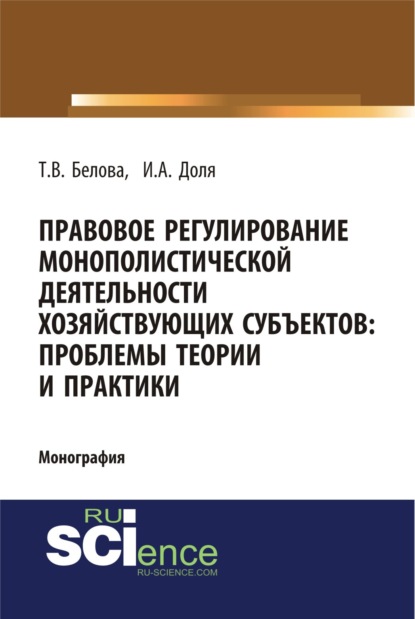 

Правовое регулирование монополистической деятельности хозяйствующих субъектов: проблемы теории и практики. (Монография)