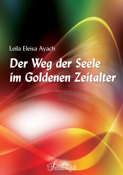 Der Weg der Seele im Goldenen Zeitalter (Leila Eleisa Ayach). 