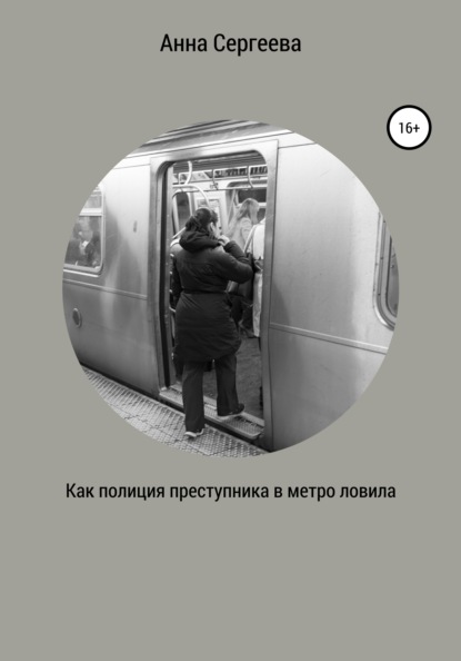 Как полиция преступника в метро ловила - Анна Андреевна Сергеева