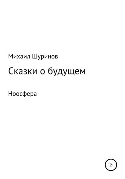 Сказки о будущем. Ноосфера (Михаил Валентинович Шуринов). 2021г. 