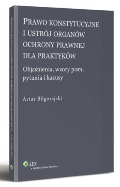 

Prawo konstytucyjne i ustrój organów ochrony prawnej dla praktyków. Objaśnienia, wzory pism, kazusy i pytania