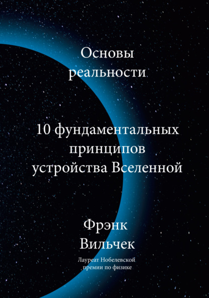 Основы реальности. 10 Фундаментальных принципов устройства вселенной (Фрэнк Вильчек). 2021г. 