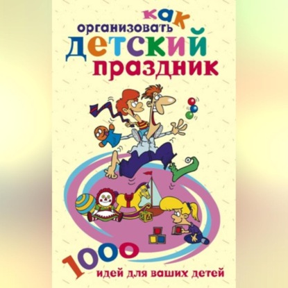 Как организовать детский праздник. 1000 идей для ваших детей - Группа авторов