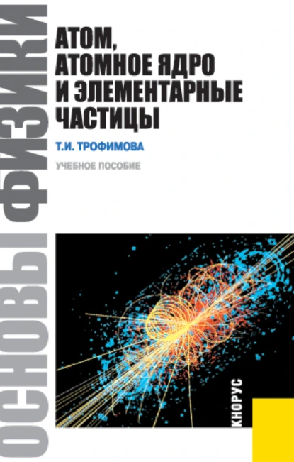 Обложка книги Основы физики. Атом, атомное ядро и элементарные частицы. (Бакалавриат). Учебник., Таисия Ивановна Трофимова