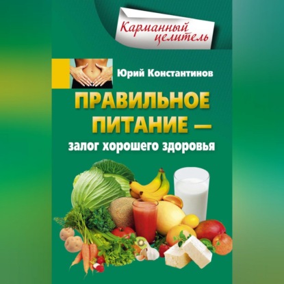 Правильное питание - залог хорошего здоровья - Юрий Константинов