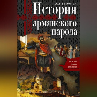 История армянского народа. Доблестные потомки великого Ноя (Жак де Морган). 1965г. 