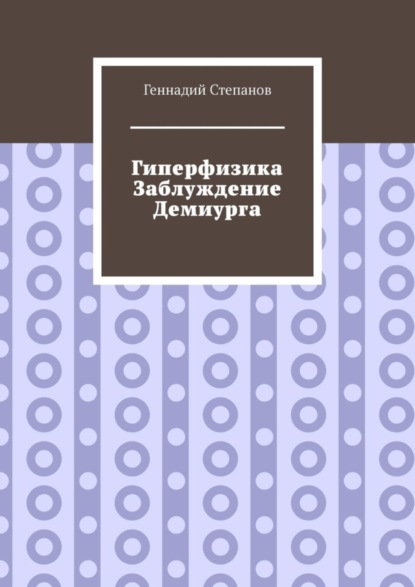 Гиперфизика. Заблуждение демиурга - Геннадий Степанов