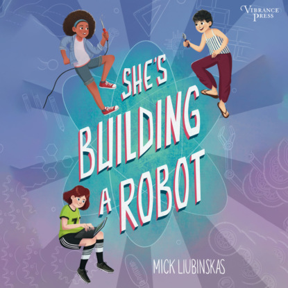 She's Building a Robot (Unabridged) - Mick Liubinskas
